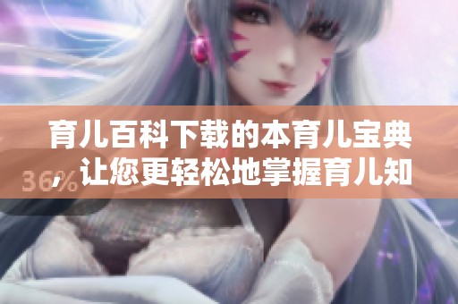 育儿百科下载的本育儿宝典，让您更轻松地掌握育儿知识