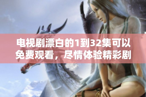 电视剧漂白的1到32集可以免费观看，尽情体验精彩剧情与角色发展。