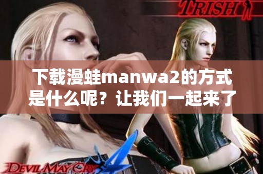 下载漫蛙manwa2的方式是什么呢？让我们一起来了解一下吧！