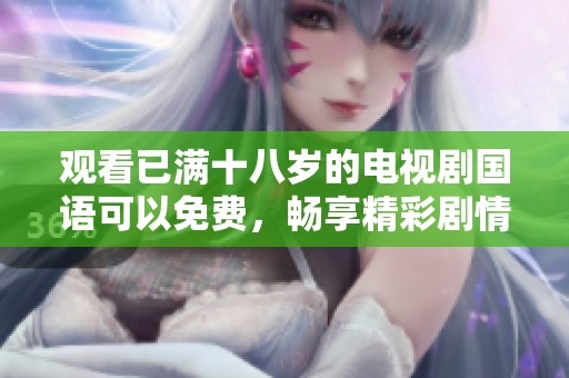 观看已满十八岁的电视剧国语可以免费，畅享精彩剧情不容错过！