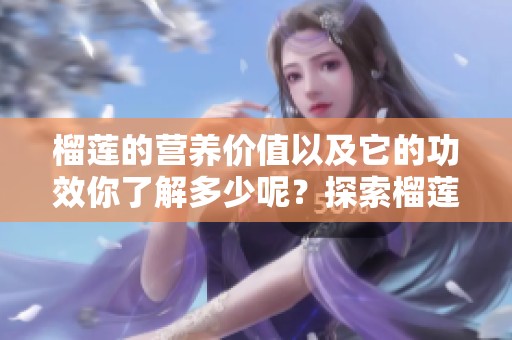 榴莲的营养价值以及它的功效你了解多少呢？探索榴莲带来的健康益处和营养信息。