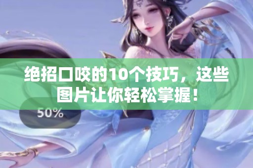 绝招口咬的10个技巧，这些图片让你轻松掌握！