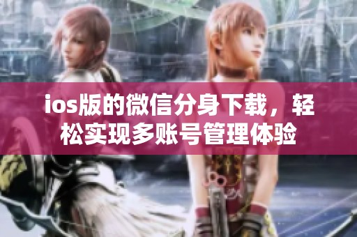 ios版的微信分身下载，轻松实现多账号管理体验