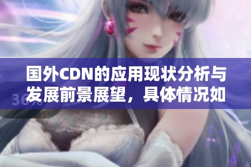 国外CDN的应用现状分析与发展前景展望，具体情况如何呢