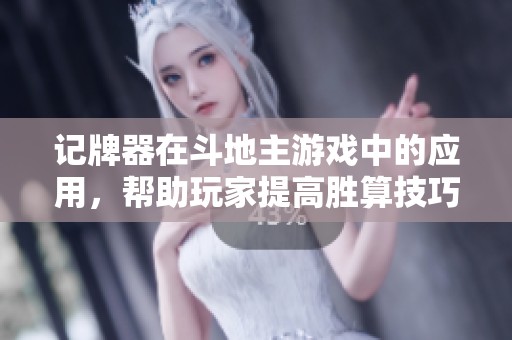 记牌器在***游戏中的应用，帮助玩家提高胜算技巧