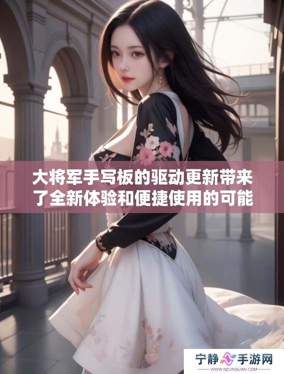 大将军手写板的驱动更新带来了全新体验和便捷使用的可能性