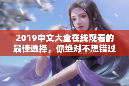 2019中文大全在线观看的最佳选择，你绝对不想错过这些精彩内容！