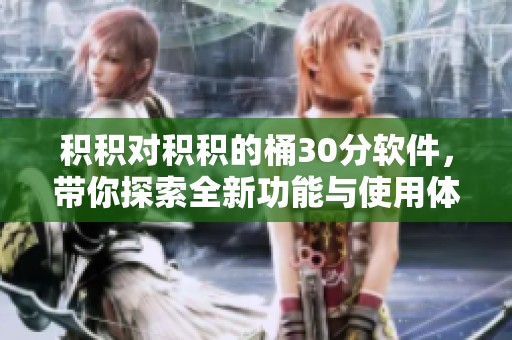 积积对积积的桶30分软件，带你探索全新功能与使用体验。