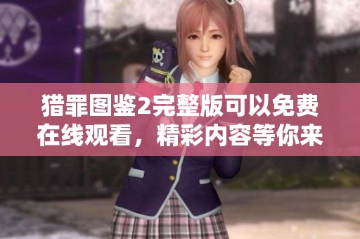 猎罪图鉴2完整版可以免费在线观看，精彩内容等你来体验。