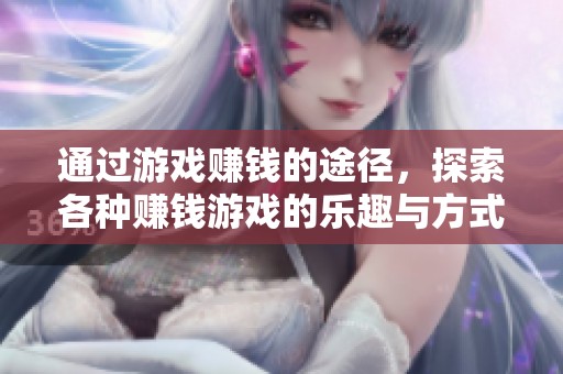 通过游戏赚钱的途径，探索各种赚钱游戏的乐趣与方式