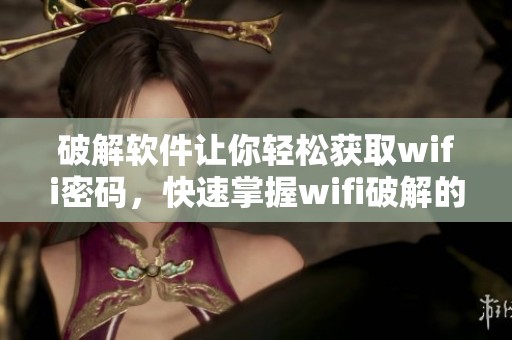 破解软件让你轻松获取wifi密码，快速掌握wifi破解的技巧与方法
