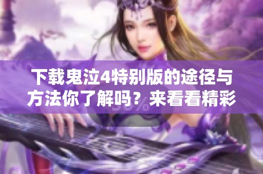 下载鬼泣4特别版的途径与方法你了解吗？来看看精彩内容吧