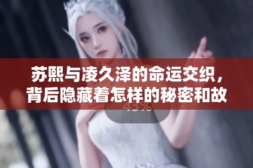 苏熙与凌久泽的命运交织，背后隐藏着怎样的秘密和故事呢