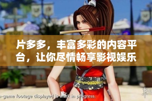 片多多，丰富多彩的内容平台，让你尽情畅享影视娱乐乐趣