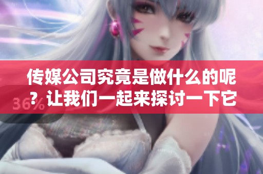 传媒公司究竟是做什么的呢？让我们一起来探讨一下它的业务吧
