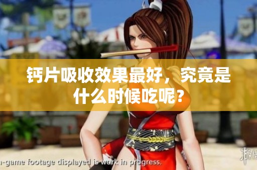 钙片吸收效果最好，究竟是什么时候吃呢？
