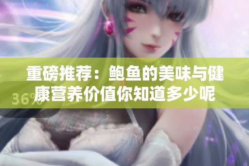 重磅推荐：鲍鱼的美味与健康营养价值你知道多少呢