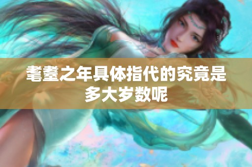 耄耋之年具体指代的究竟是多大岁数呢