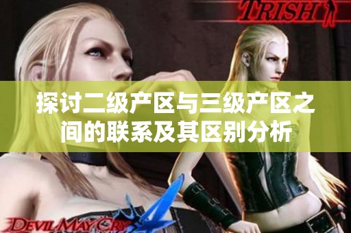 探讨二级产区与三级产区之间的联系及其区别分析