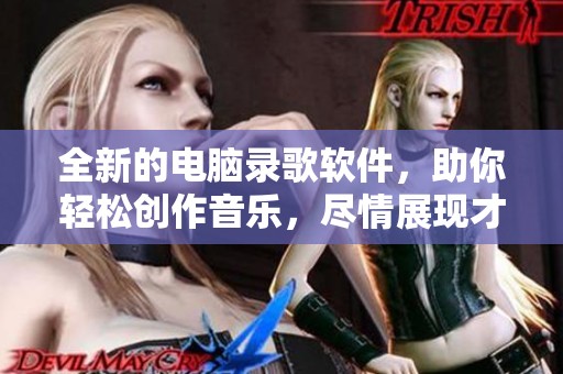 全新的电脑录歌软件，助你轻松创作音乐，尽情展现才华！