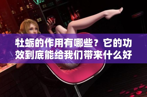牡蛎的作用有哪些？它的功效到底能给我们带来什么好处呢？