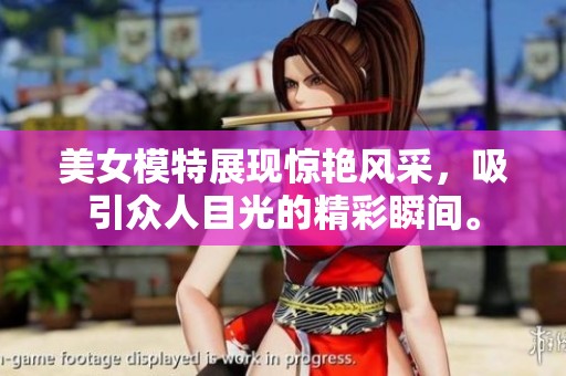 美女模特展现惊艳风采，吸引众人目光的精彩瞬间。
