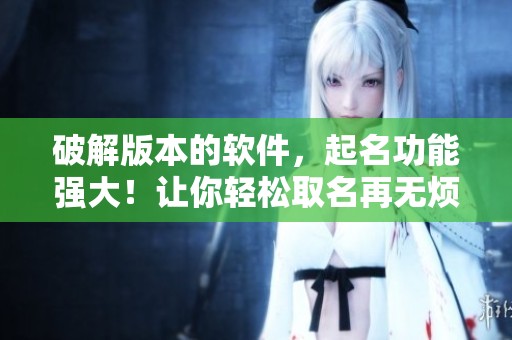 破解版本的软件，起名功能强大！让你轻松取名再无烦恼