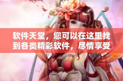 软件天堂，您可以在这里找到各类精彩软件，尽情享受资源的丰富与乐趣。