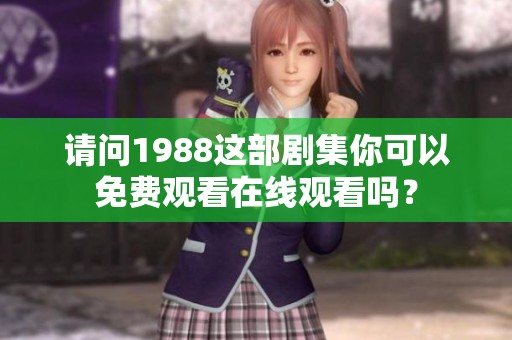 请问1988这部剧集你可以免费观看在线观看吗？