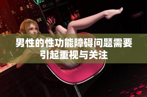 男性的性功能障碍问题需要引起重视与关注