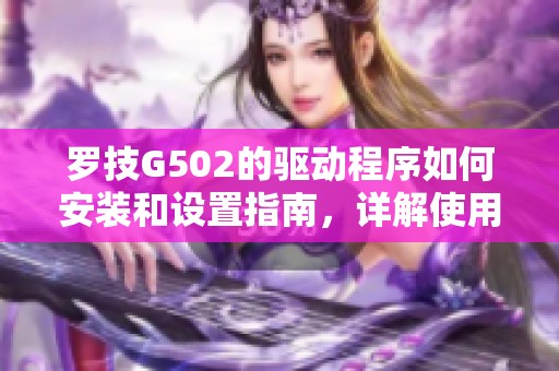 罗技G502的驱动程序如何安装和设置指南，详解使用技巧与功能