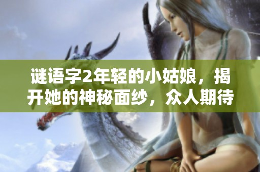 谜语字2年轻的小姑娘，揭开她的神秘面纱，众人期待她的答案