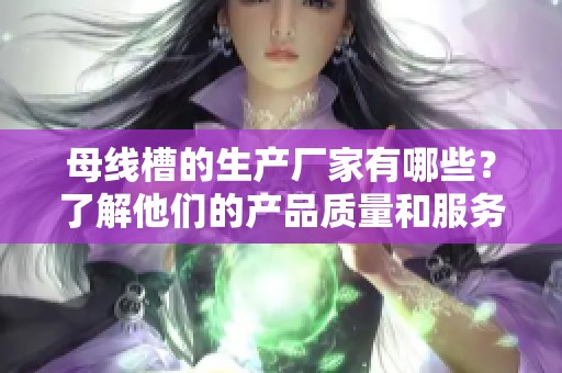 母线槽的生产厂家有哪些？了解他们的产品质量和服务优势