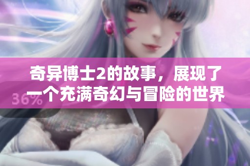 奇异博士2的故事，展现了一个充满奇幻与冒险的世界