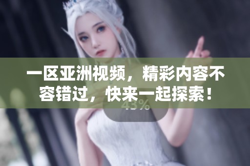 一区亚洲视频，精彩内容不容错过，快来一起探索！