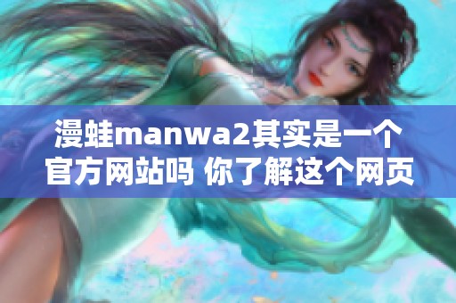漫蛙manwa2其实是一个官方网站吗 你了解这个网页的所有内容吗