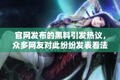 官网发布的黑料引发热议，众多网友对此纷纷发表看法