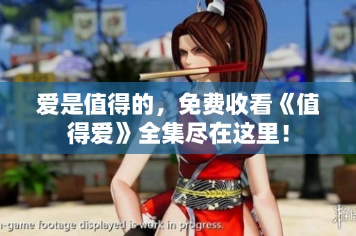 爱是值得的，免费收看《值得爱》全集尽在这里！
