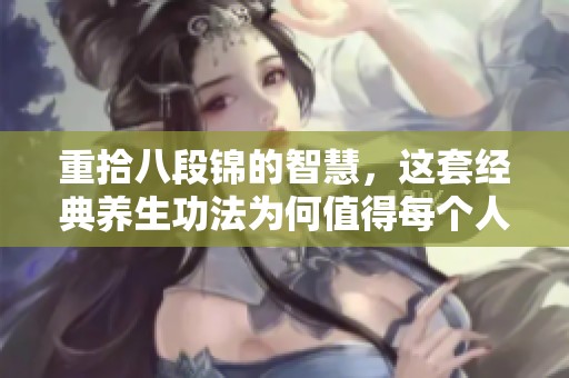 重拾八段锦的智慧，这套经典养生功法为何值得每个人学习