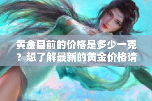 黄金目前的价格是多少一克？想了解最新的黄金价格请看这里。
