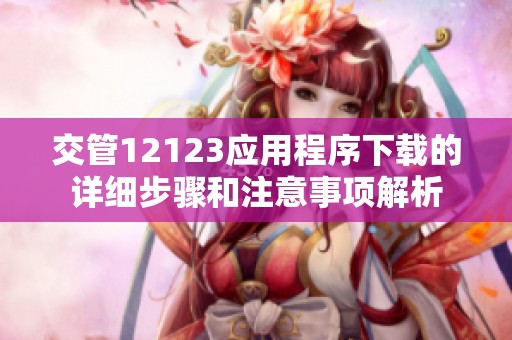 交管12123应用程序下载的详细步骤和注意事项解析