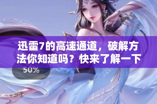 迅雷7的高速通道，破解方法你知道吗？快来了解一下吧！