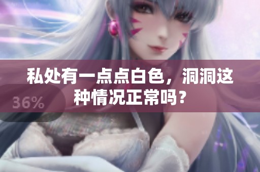 私处有一点点白色，洞洞这种情况正常吗？