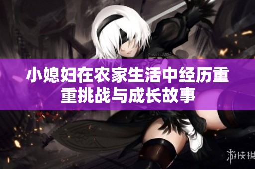 小媳妇在农家生活中经历重重挑战与成长故事