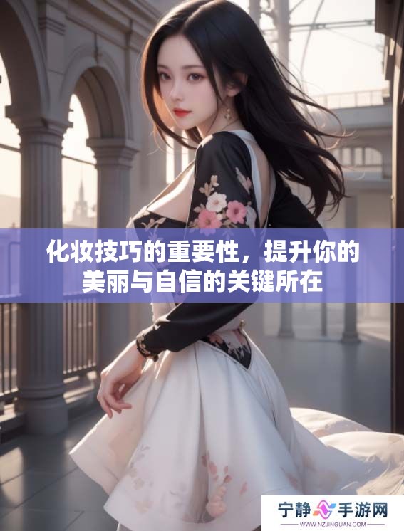 化妆技巧的重要性，提升你的美丽与自信的关键所在