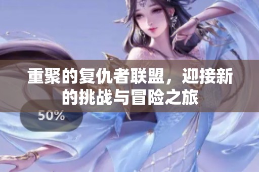重聚的复仇者联盟，迎接新的挑战与冒险之旅