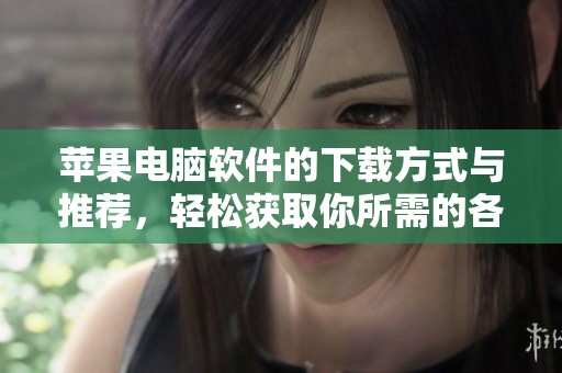 苹果电脑软件的下载方式与推荐，轻松获取你所需的各种应用程序