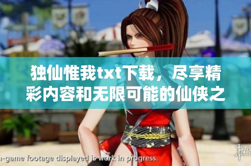 独仙惟我txt下载，尽享精彩内容和无限可能的仙侠之旅