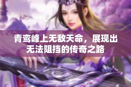 青鸾峰上无敌天命，展现出无法阻挡的传奇之路