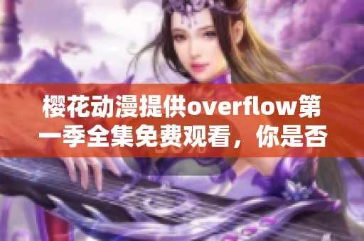 樱花动漫提供overflow第一季全集免费观看，你是否准备好来观看这部精彩作品了呢